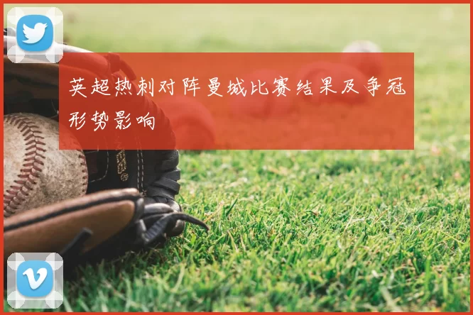 英超热刺对阵曼城比赛结果及争冠形势影响