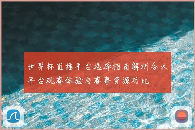 世界杯直播平台选择指南解析各大平台观赛体验与赛事资源对比