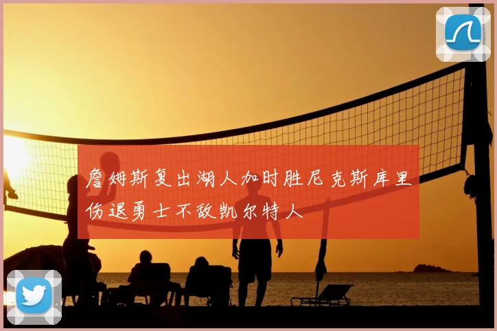 詹姆斯复出湖人加时胜尼克斯库里伤退勇士不敌凯尔特人