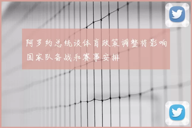 阿罗约总统谈体育政策调整将影响国家队备战和赛事安排