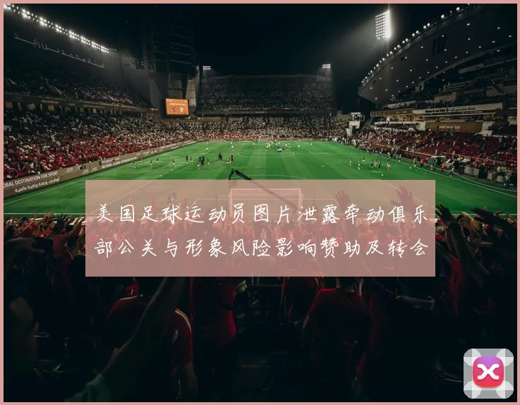 美国足球运动员图片泄露牵动俱乐部公关与形象风险影响赞助及转会评估