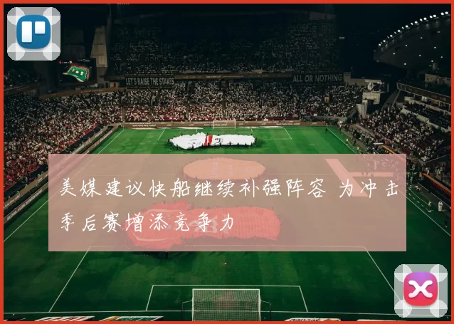 美媒建议快船继续补强阵容 为冲击季后赛增添竞争力