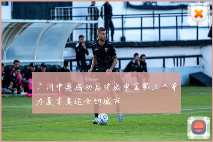 广州申奥成功后将成中国第三个举办夏季奥运会的城市