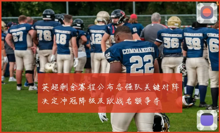 英超剩余赛程公布各强队关键对阵决定冲冠降级及欧战名额争夺