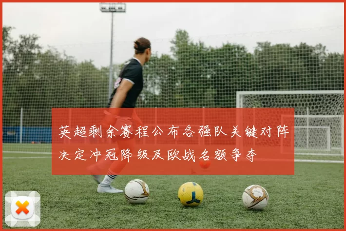 英超剩余赛程公布各强队关键对阵决定冲冠降级及欧战名额争夺