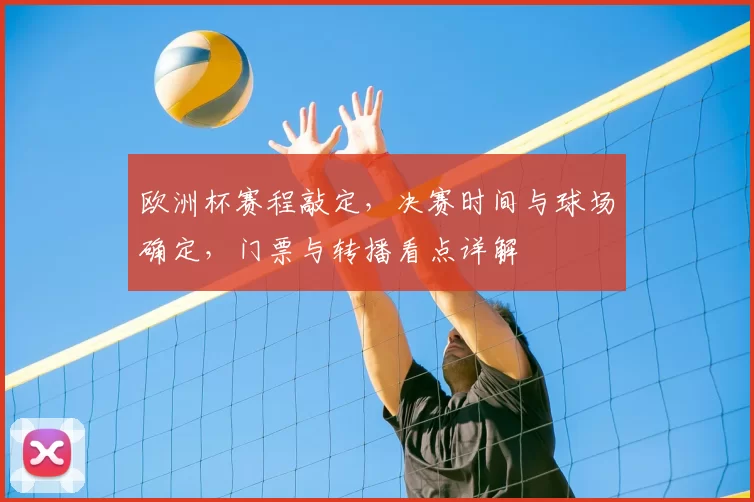 欧洲杯赛程敲定，决赛时间与球场确定，门票与转播看点详解