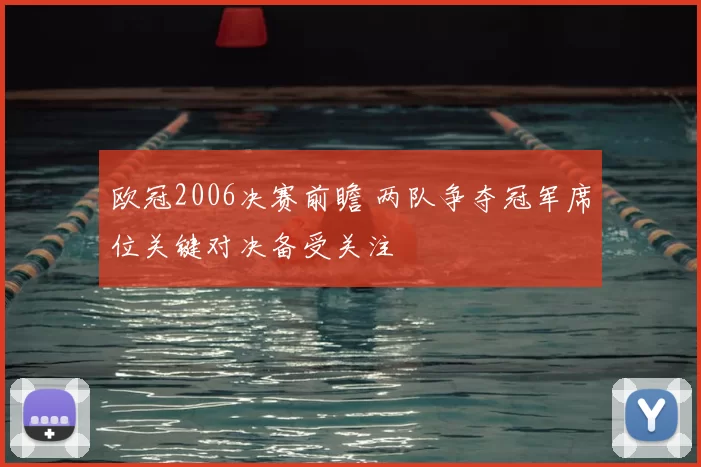 欧冠2006决赛前瞻 两队争夺冠军席位关键对决备受关注