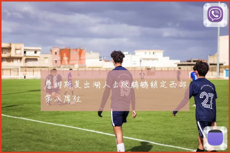 詹姆斯复出湖人击败鹈鹕锁定西部第八席位