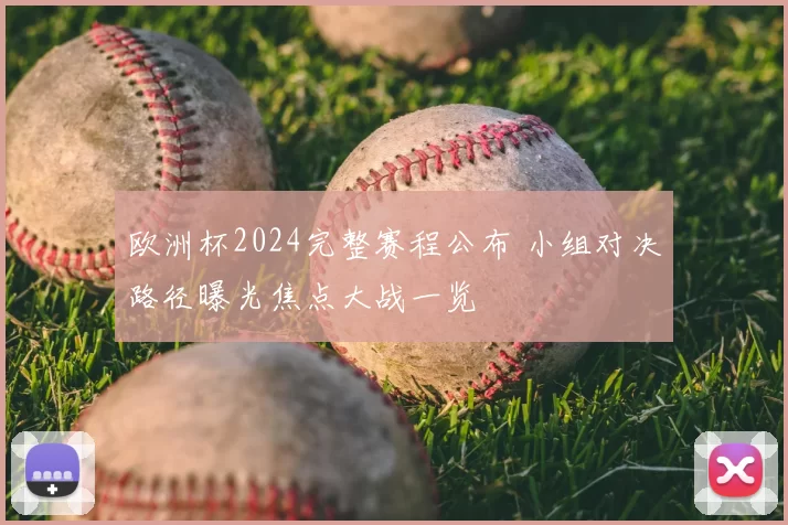 欧洲杯2024完整赛程公布 小组对决路径曝光焦点大战一览