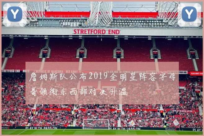 詹姆斯队公布2019全明星阵容字母哥领衔东西部对决升温