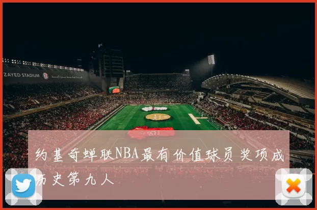 约基奇蝉联NBA最有价值球员奖项成历史第九人