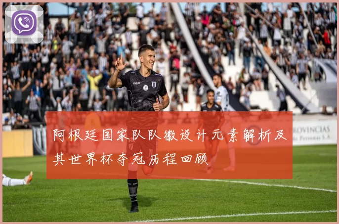 阿根廷国家队队徽设计元素解析及其世界杯夺冠历程回顾