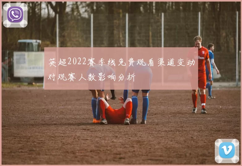 英超2022赛季线免费观看渠道变动对观赛人数影响分析