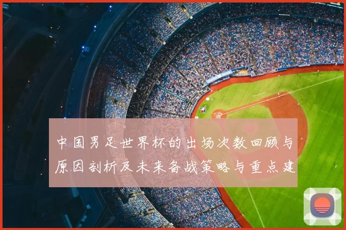 中国男足世界杯的出场次数回顾与原因剖析及未来备战策略与重点建议
