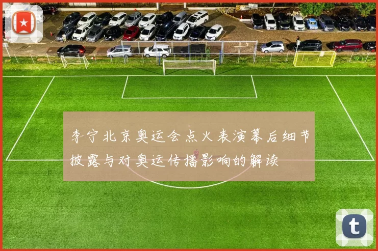 李宁北京奥运会点火表演幕后细节披露与对奥运传播影响的解读