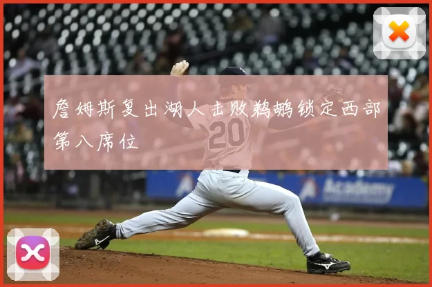 詹姆斯复出湖人击败鹈鹕锁定西部第八席位