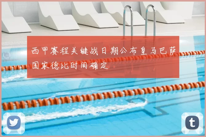 西甲赛程关键战日期公布皇马巴萨国家德比时间确定