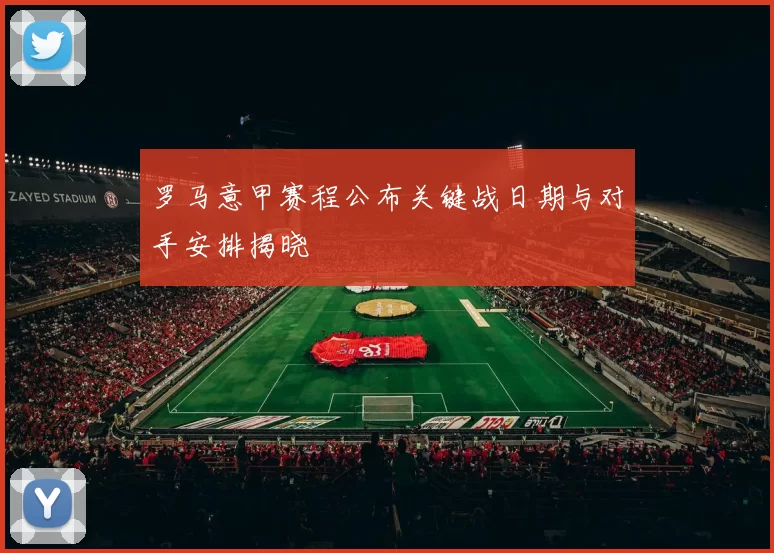 罗马意甲赛程公布关键战日期与对手安排揭晓