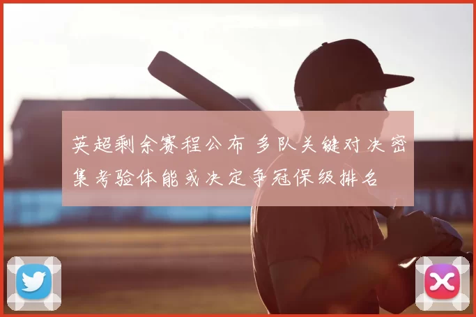 英超剩余赛程公布 多队关键对决密集考验体能或决定争冠保级排名