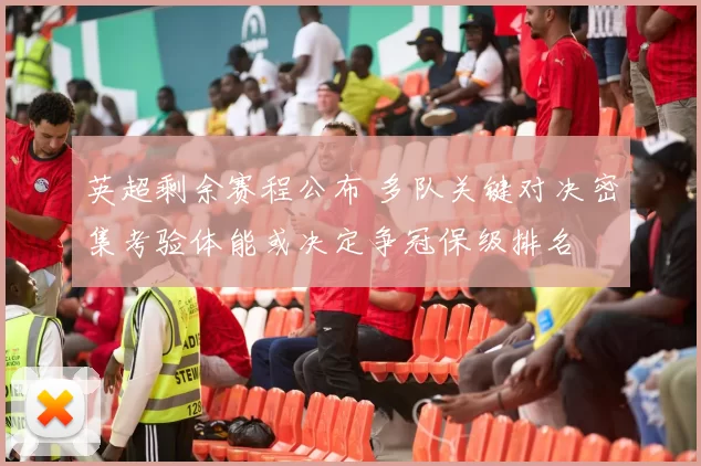 英超剩余赛程公布 多队关键对决密集考验体能或决定争冠保级排名