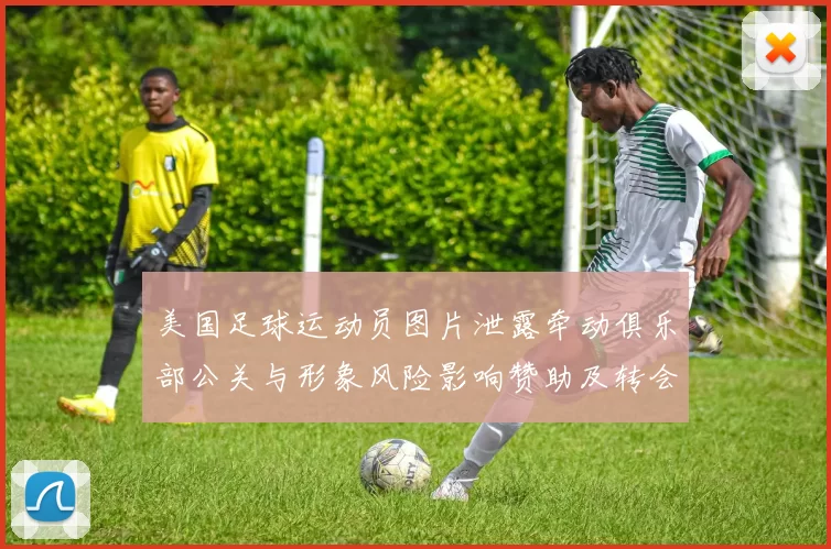 美国足球运动员图片泄露牵动俱乐部公关与形象风险影响赞助及转会评估