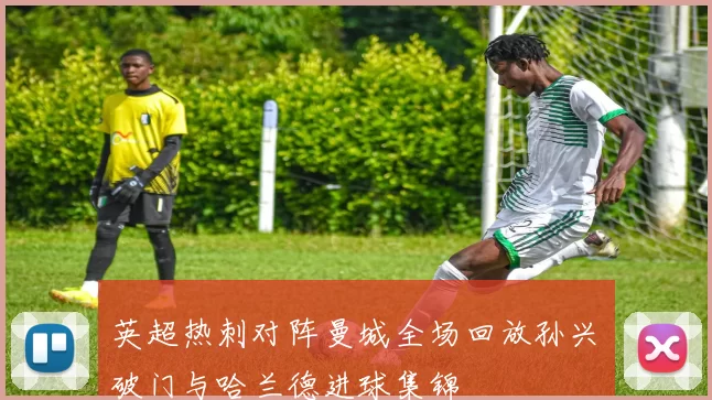 英超热刺对阵曼城全场回放孙兴慜破门与哈兰德进球集锦